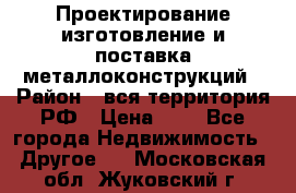 Проектирование,изготовление и поставка металлоконструкций › Район ­ вся территория РФ › Цена ­ 1 - Все города Недвижимость » Другое   . Московская обл.,Жуковский г.